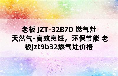 ROBAM/老板 JZT-32B7D 燃气灶 天然气-高效烹饪，环保节能 老板jzt9b32燃气灶价格